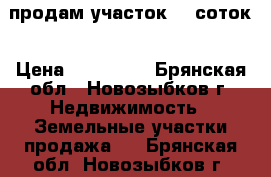 продам участок 15 соток › Цена ­ 250 000 - Брянская обл., Новозыбков г. Недвижимость » Земельные участки продажа   . Брянская обл.,Новозыбков г.